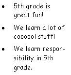 Text Box: 5th grade is great fun!We learn a lot of coooool stuff!We learn responsibility in 5th grade. 