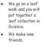 Text Box: We go on a leaf walk and you will put together a leaf collection in Science. We make new friends.
